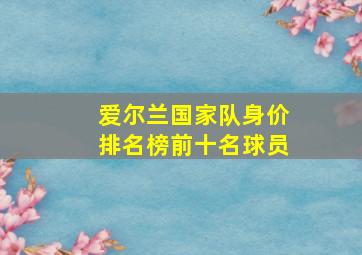 爱尔兰国家队身价排名榜前十名球员