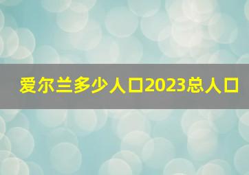 爱尔兰多少人口2023总人口