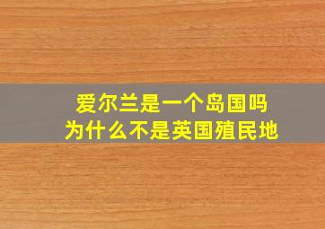 爱尔兰是一个岛国吗为什么不是英国殖民地