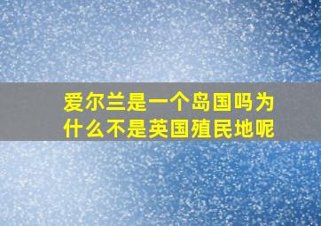 爱尔兰是一个岛国吗为什么不是英国殖民地呢