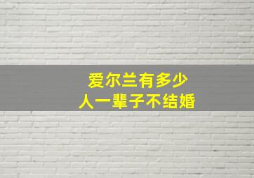 爱尔兰有多少人一辈子不结婚