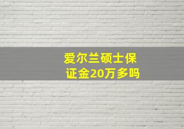 爱尔兰硕士保证金20万多吗