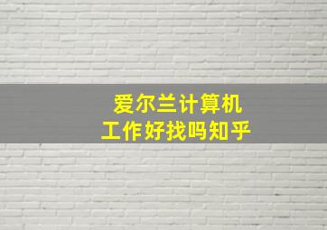 爱尔兰计算机工作好找吗知乎