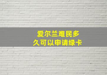 爱尔兰难民多久可以申请绿卡