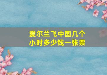 爱尔兰飞中国几个小时多少钱一张票