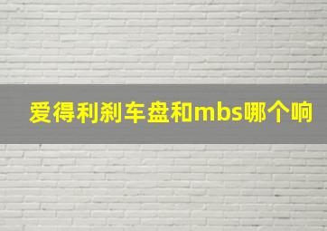 爱得利刹车盘和mbs哪个响