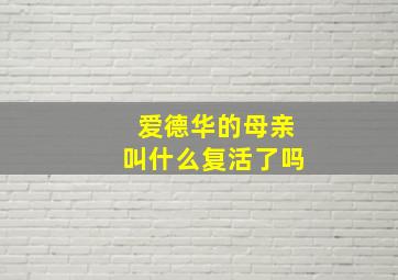 爱德华的母亲叫什么复活了吗