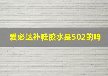 爱必达补鞋胶水是502的吗