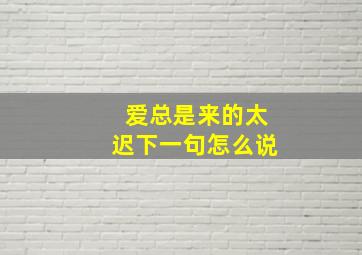 爱总是来的太迟下一句怎么说