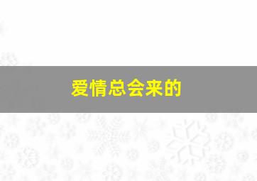 爱情总会来的