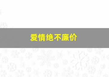 爱情绝不廉价