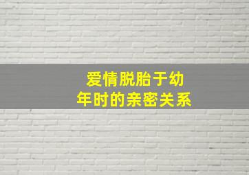 爱情脱胎于幼年时的亲密关系