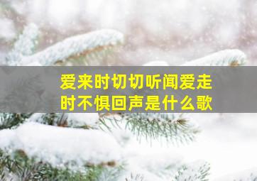 爱来时切切听闻爱走时不惧回声是什么歌