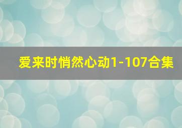 爱来时悄然心动1-107合集