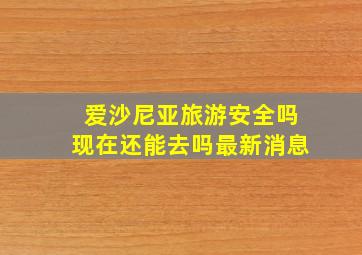 爱沙尼亚旅游安全吗现在还能去吗最新消息