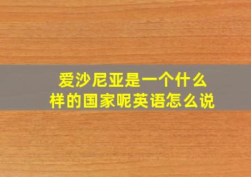 爱沙尼亚是一个什么样的国家呢英语怎么说