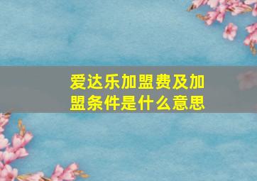 爱达乐加盟费及加盟条件是什么意思