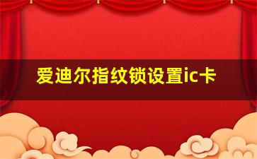 爱迪尔指纹锁设置ic卡