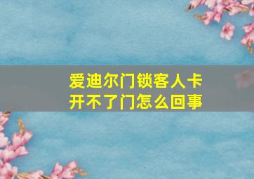 爱迪尔门锁客人卡开不了门怎么回事