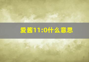 爱酱11:0什么意思