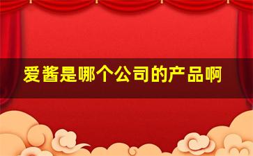 爱酱是哪个公司的产品啊