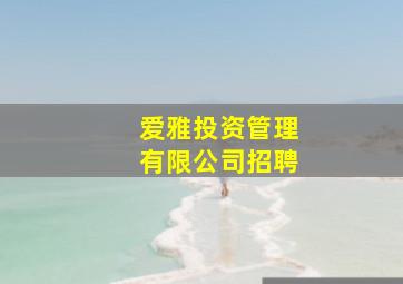 爱雅投资管理有限公司招聘