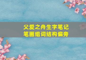 父爱之舟生字笔记笔画组词结构偏旁