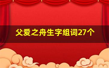 父爱之舟生字组词27个