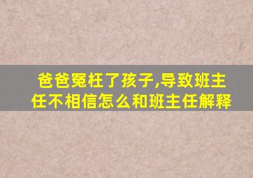 爸爸冤枉了孩子,导致班主任不相信怎么和班主任解释