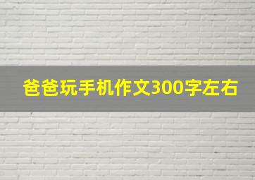 爸爸玩手机作文300字左右