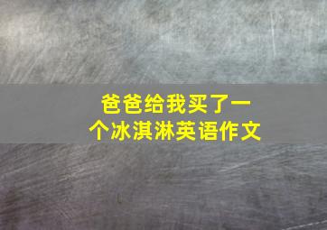 爸爸给我买了一个冰淇淋英语作文