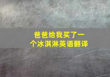 爸爸给我买了一个冰淇淋英语翻译