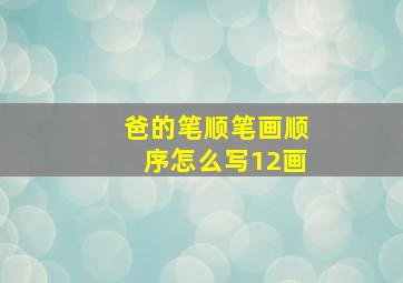 爸的笔顺笔画顺序怎么写12画