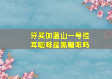 牙买加蓝山一号挂耳咖啡是黑咖啡吗