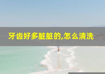 牙齿好多脏脏的,怎么清洗