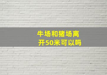 牛场和猪场离开50米可以吗