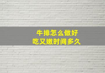 牛排怎么做好吃又嫩时间多久