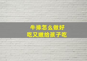 牛排怎么做好吃又嫩给孩子吃