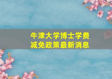 牛津大学博士学费减免政策最新消息