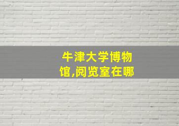 牛津大学博物馆,阅览室在哪