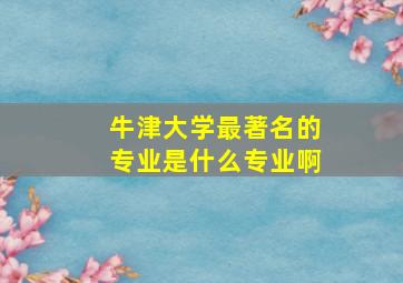 牛津大学最著名的专业是什么专业啊