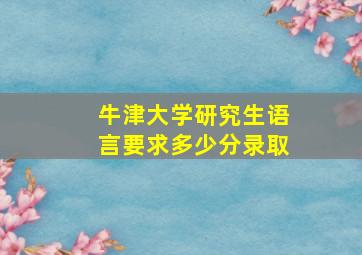 牛津大学研究生语言要求多少分录取