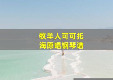 牧羊人可可托海原唱钢琴谱