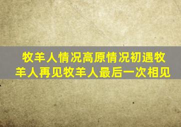 牧羊人情况高原情况初遇牧羊人再见牧羊人最后一次相见