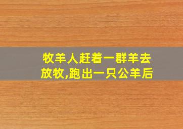 牧羊人赶着一群羊去放牧,跑出一只公羊后