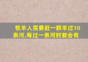 牧羊人需要赶一群羊过10条河,每过一条河时都会有