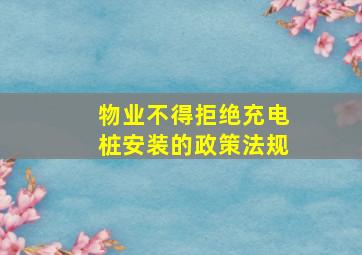 物业不得拒绝充电桩安装的政策法规