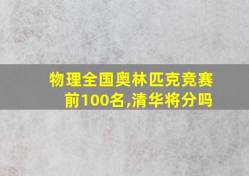 物理全国奥林匹克竞赛前100名,清华将分吗