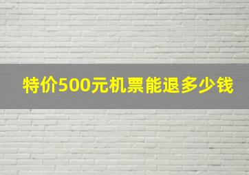 特价500元机票能退多少钱