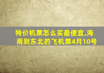 特价机票怎么买最便宜,海南到东北的飞机票4月10号